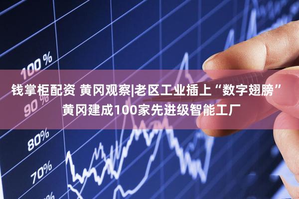 钱掌柜配资 黄冈观察|老区工业插上“数字翅膀”  黄冈建成100家先进级智能工厂