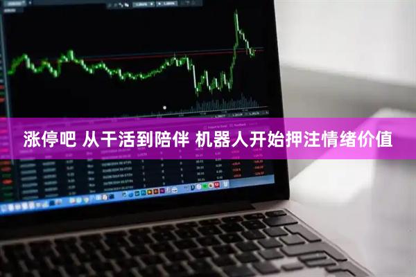 涨停吧 从干活到陪伴 机器人开始押注情绪价值